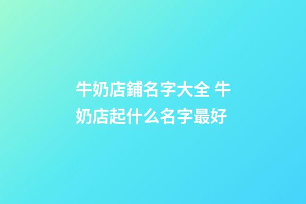 牛奶店鋪名字大全 牛奶店起什么名字最好-第1張-店鋪起名-玄機派
